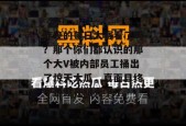 昨晚的每日大赛看了吗？那个你们都认识的那个大V被内部员工捅出了惊天大瓜，真面目终于暴露在阳光下了。